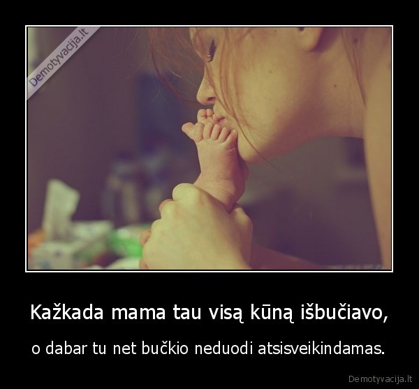 Kažkada mama tau visą kūną išbučiavo,