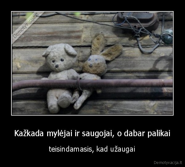 Kažkada mylėjai ir saugojai, o dabar palikai