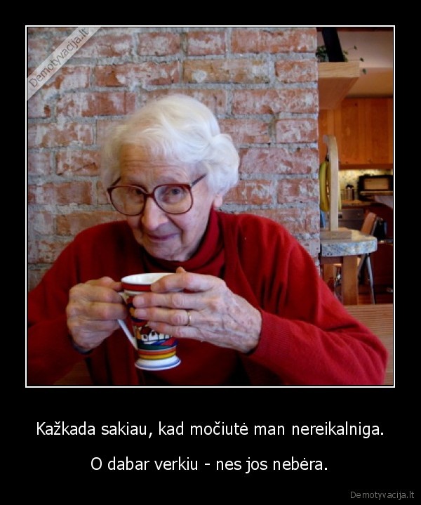 Kažkada sakiau, kad močiutė man nereikalniga.