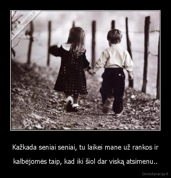 Kažkada seniai seniai, tu laikei mane už rankos ir