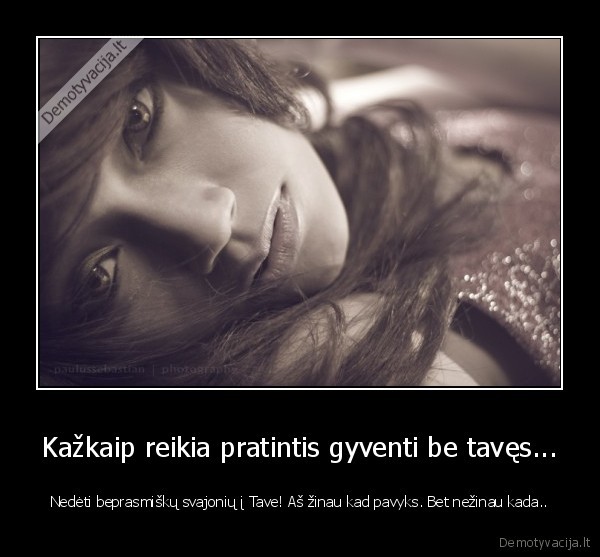 Kažkaip reikia pratintis gyventi be tavęs...