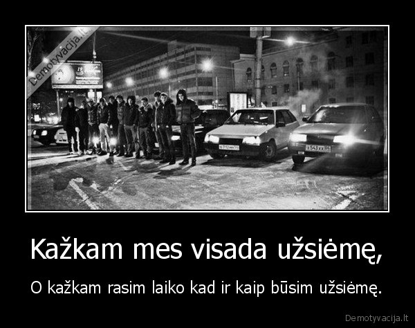 Kažkam mes visada užsiėmę,