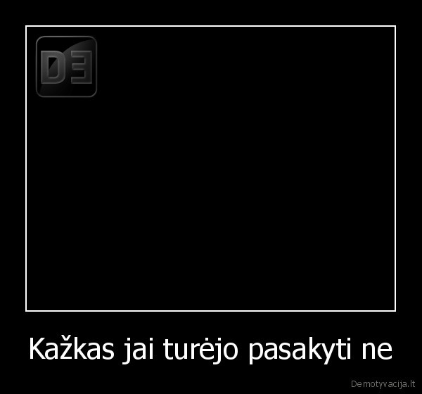 Kažkas jai turėjo pasakyti ne