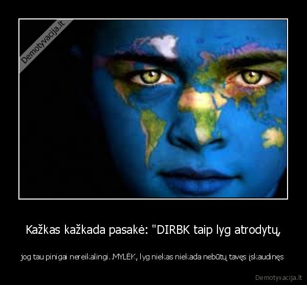 Kažkas kažkada pasakė: &quot;DIRBK taip lyg atrodytų,