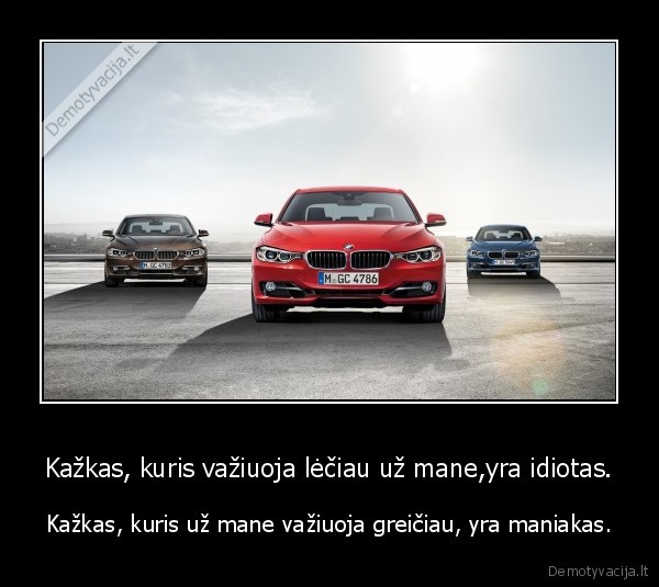 Kažkas, kuris važiuoja lėčiau už mane,yra idiotas.
