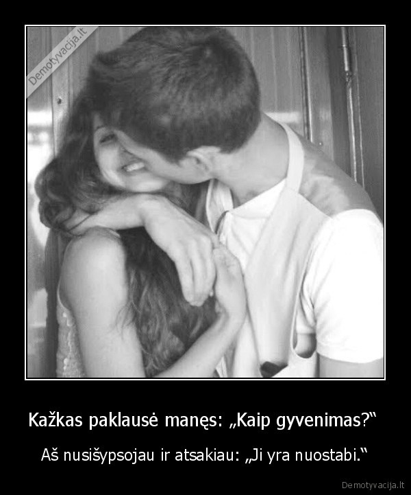 Kažkas paklausė manęs: „Kaip gyvenimas?“ 