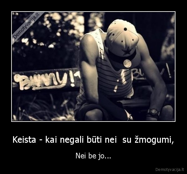 Keista - kai negali būti nei  su žmogumi,