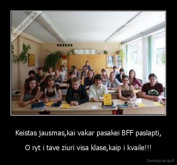 Keistas jausmas,kai vakar pasakei BFF paslapti,