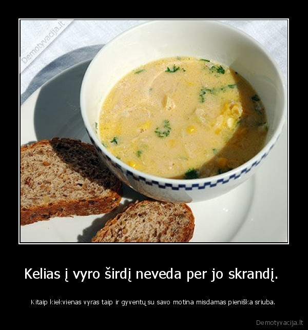 Kelias į vyro širdį neveda per jo skrandį. 