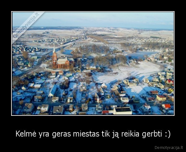 Kelmė yra geras miestas tik ją reikia gerbti :)