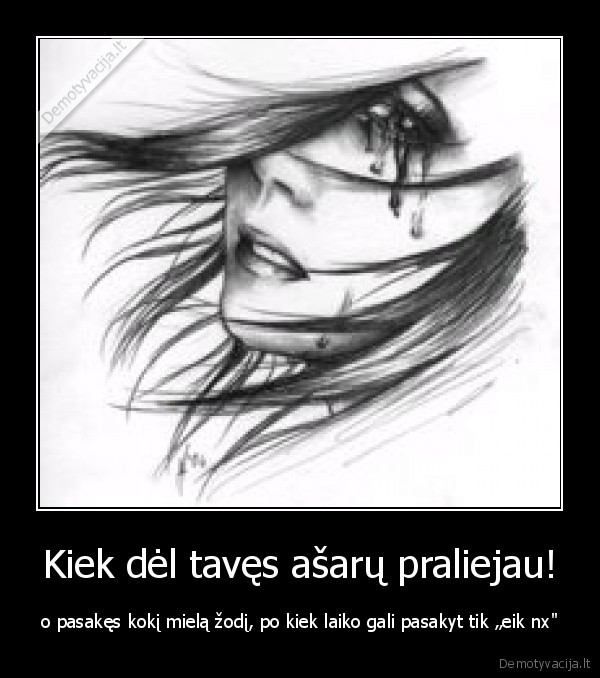 Kiek dėl tavęs ašarų praliejau!