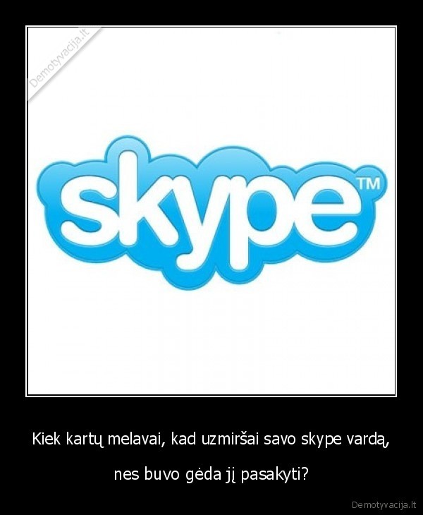 Kiek kartų melavai, kad uzmiršai savo skype vardą,
