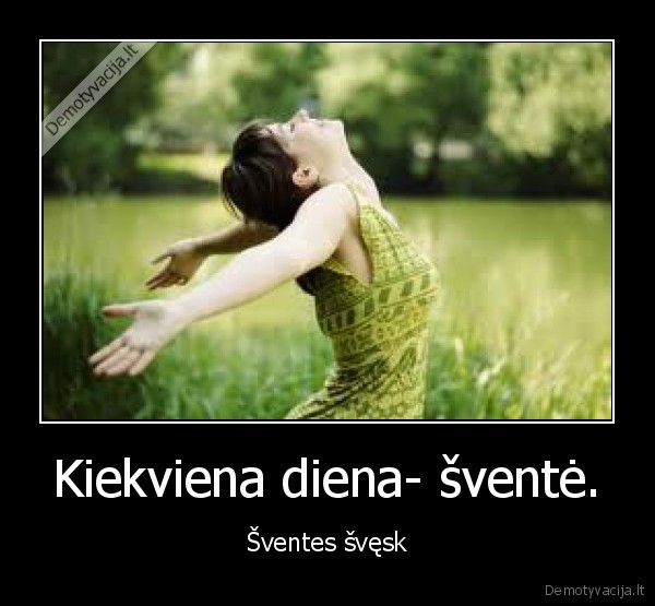 Kiekviena diena- šventė.
