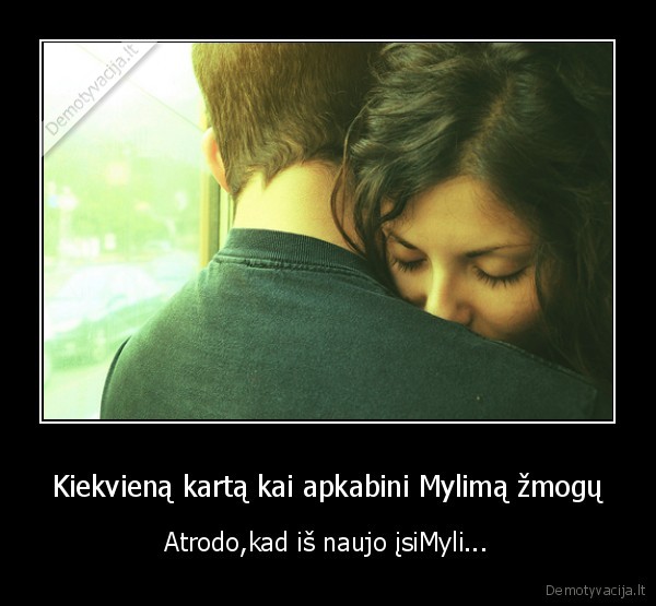 Kiekvieną kartą kai apkabini Mylimą žmogų