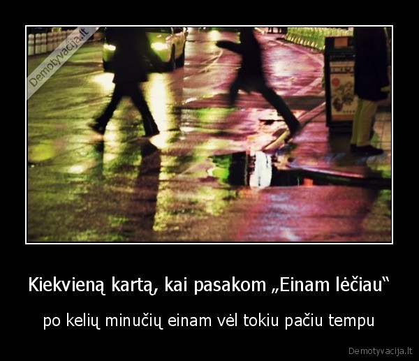 Kiekvieną kartą, kai pasakom „Einam lėčiau“
