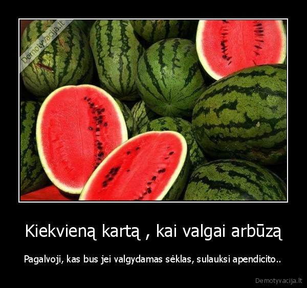 Kiekvieną kartą , kai valgai arbūzą
