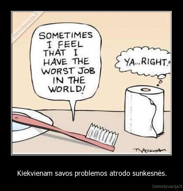 Kiekvienam savos problemos atrodo sunkesnės.