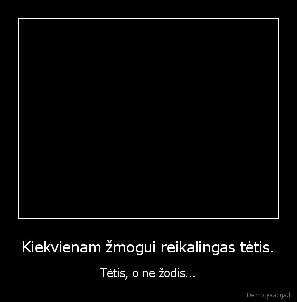 Kiekvienam žmogui reikalingas tėtis.