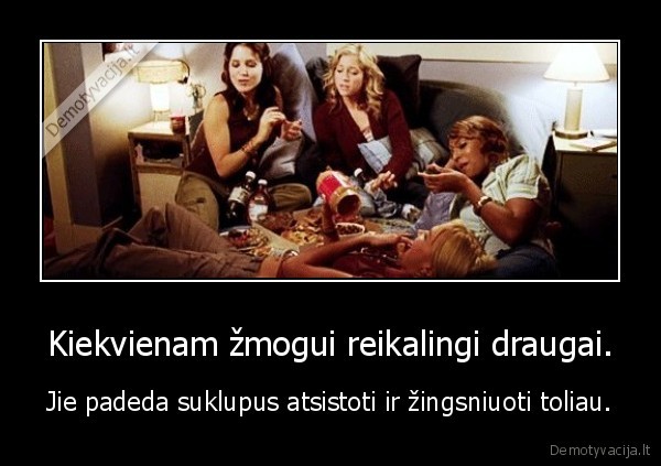 Kiekvienam žmogui reikalingi draugai.