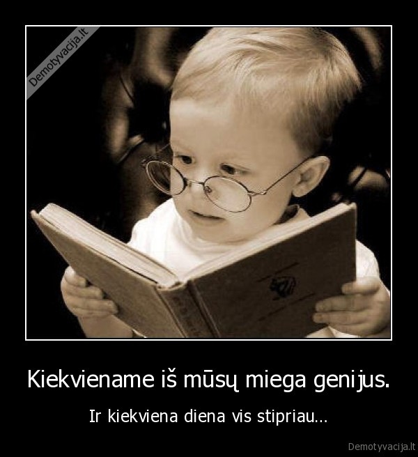 Kiekviename iš mūsų miega genijus.