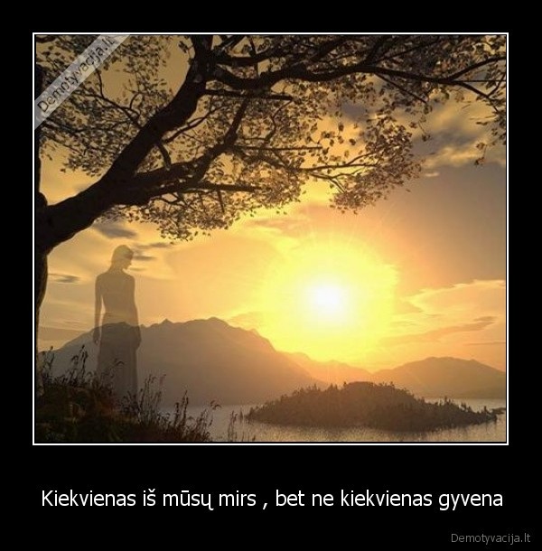 Kiekvienas iš mūsų mirs , bet ne kiekvienas gyvena