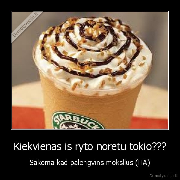 Kiekvienas is ryto noretu tokio???
