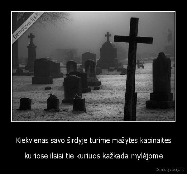 Kiekvienas savo širdyje turime mažytes kapinaites