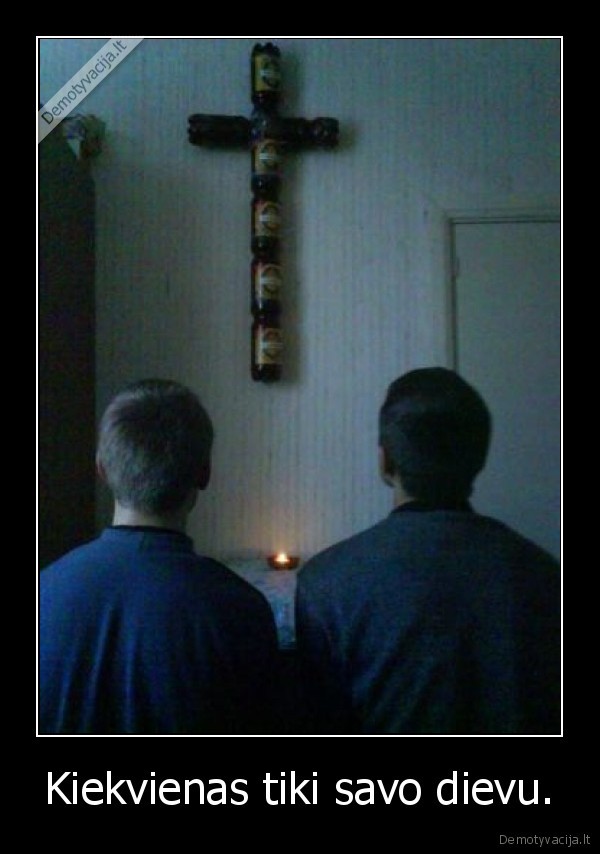 Kiekvienas tiki savo dievu.