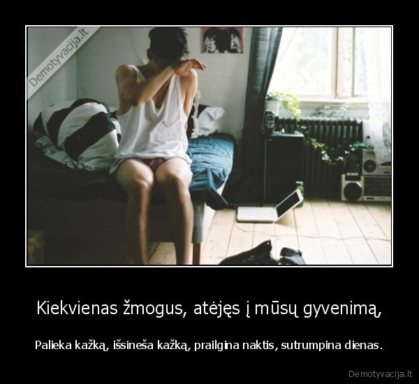 Kiekvienas žmogus, atėjęs į mūsų gyvenimą,