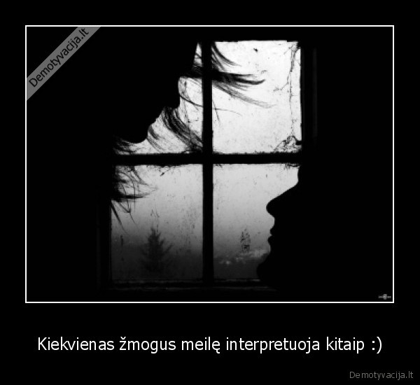 Kiekvienas žmogus meilę interpretuoja kitaip :)