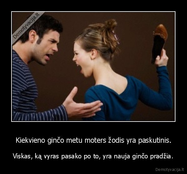 Kiekvieno ginčo metu moters žodis yra paskutinis.
