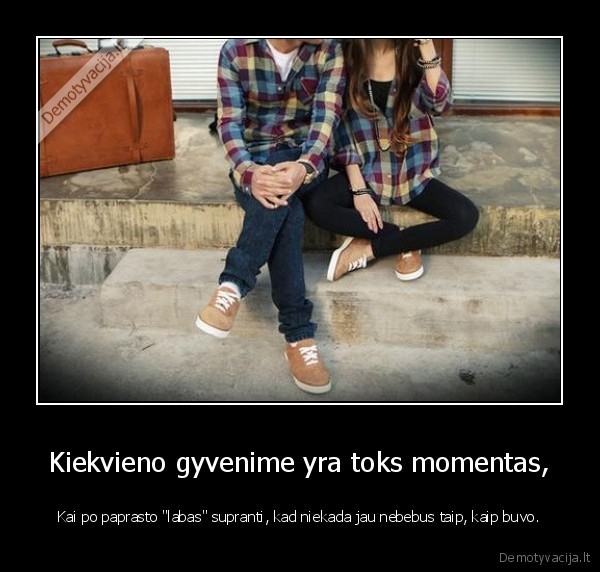 Kiekvieno gyvenime yra toks momentas,