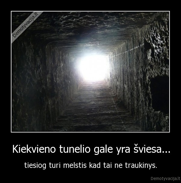 Kiekvieno tunelio gale yra šviesa...