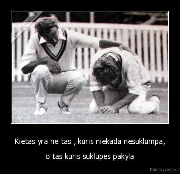 Kietas yra ne tas , kuris niekada nesuklumpa,