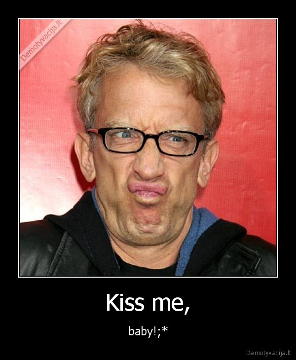 Kiss me,