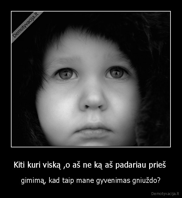 Kiti kuri viską ,o aš ne ką aš padariau prieš 