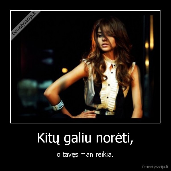 Kitų galiu norėti,