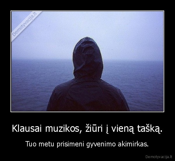Klausai muzikos, žiūri į vieną tašką.