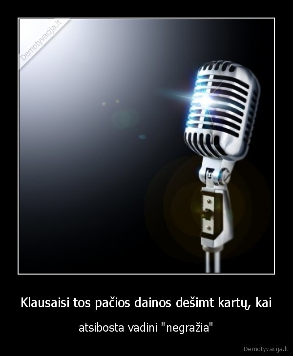 Klausaisi tos pačios dainos dešimt kartų, kai