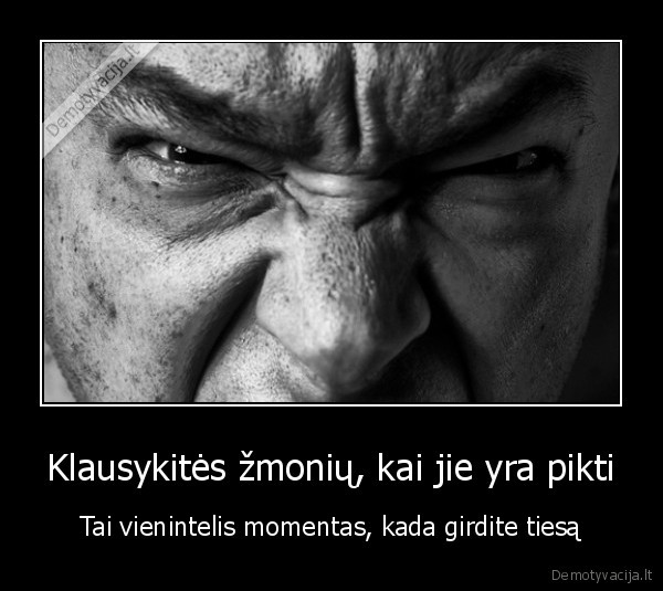 Klausykitės žmonių, kai jie yra pikti