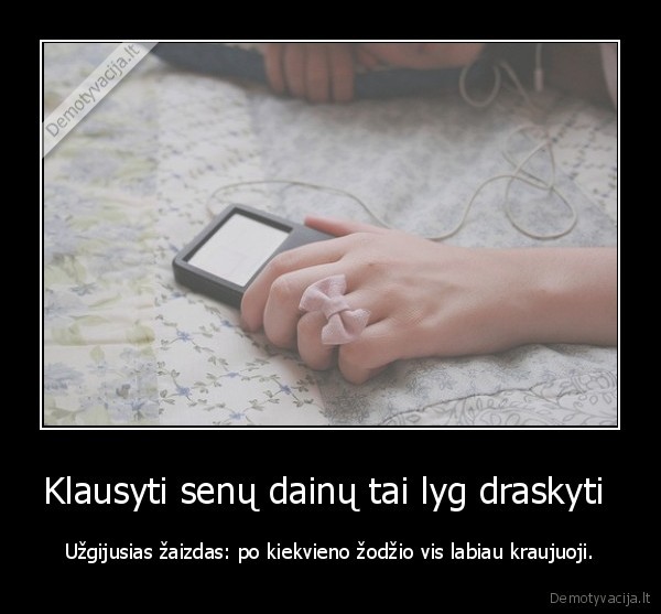 Klausyti senų dainų tai lyg draskyti 