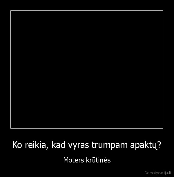 Ko reikia, kad vyras trumpam apaktų?