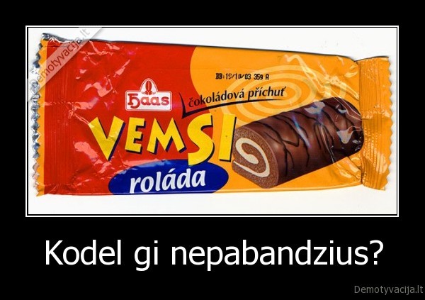 Kodel gi nepabandzius?