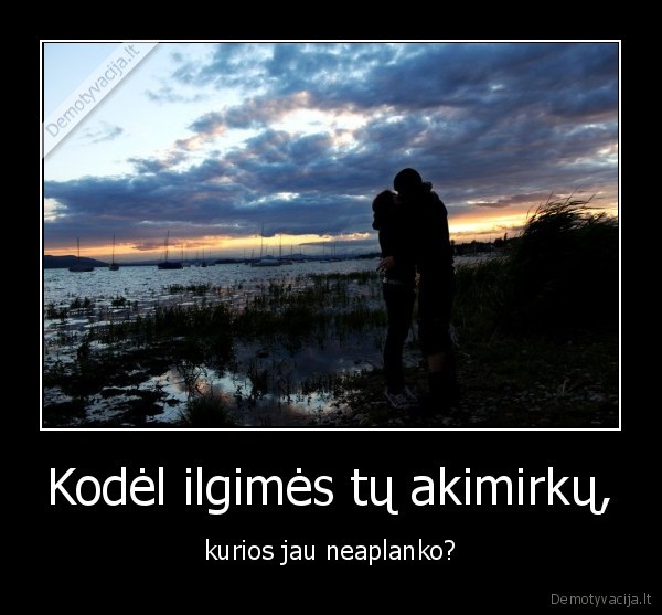 Kodėl ilgimės tų akimirkų,