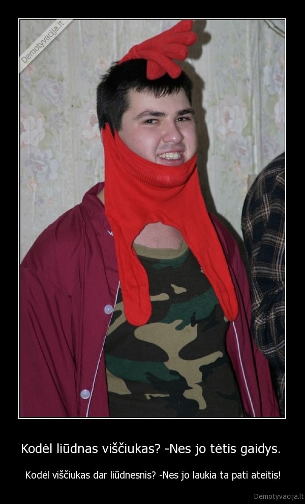 Kodėl liūdnas viščiukas? -Nes jo tėtis gaidys. 