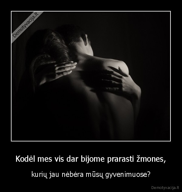 Kodėl mes vis dar bijome prarasti žmones,