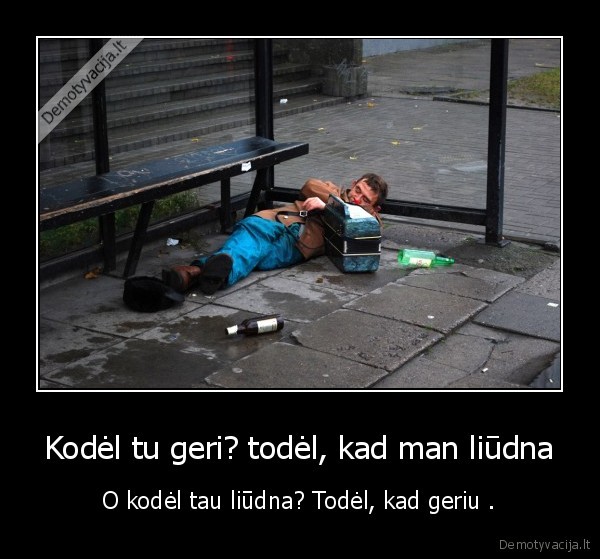 Kodėl tu geri? todėl, kad man liūdna