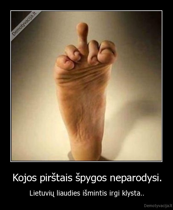 Kojos pirštais špygos neparodysi.