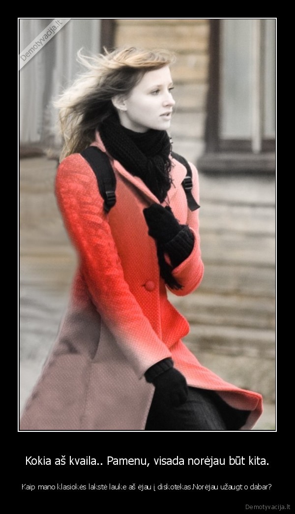 Kokia aš kvaila.. Pamenu, visada norėjau būt kita.