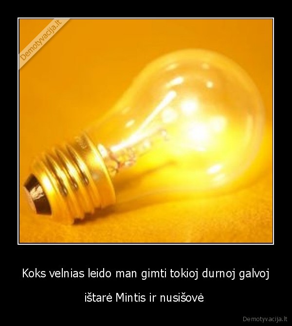 Koks velnias leido man gimti tokioj durnoj galvoj